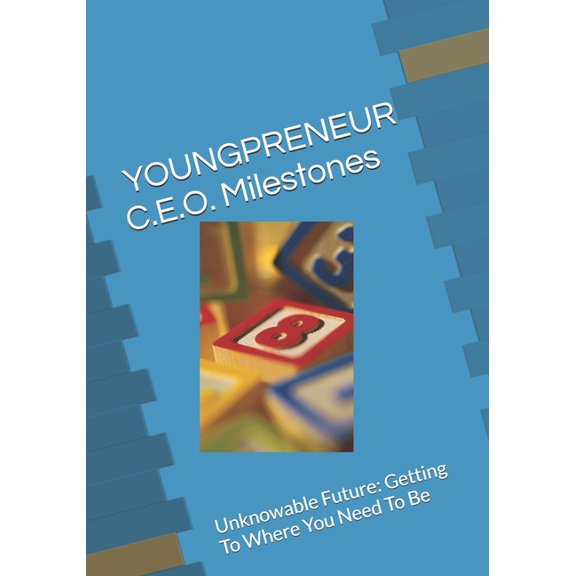YOUNGPRENEUR C.E.O. Milestones: Unknowable Future: Getting To Where You Need To Be, (Paperback)