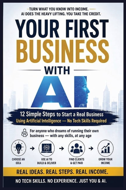 YOUR FIRST BUSINESS WITH AI-12 Simple Steps to Start a Real Business Using Artificial Intelligence: No Tech Skills Requi, (Paperback)