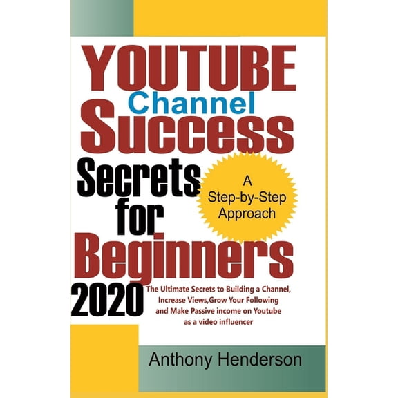 YOUTUBE Channel Success Secrets For Beginners 2020: The Ultimate Secrets to Building a Channel, Increase Views, Grow Your Following and Make Passive Income on Youtube as a Video Influencer (Paperback)