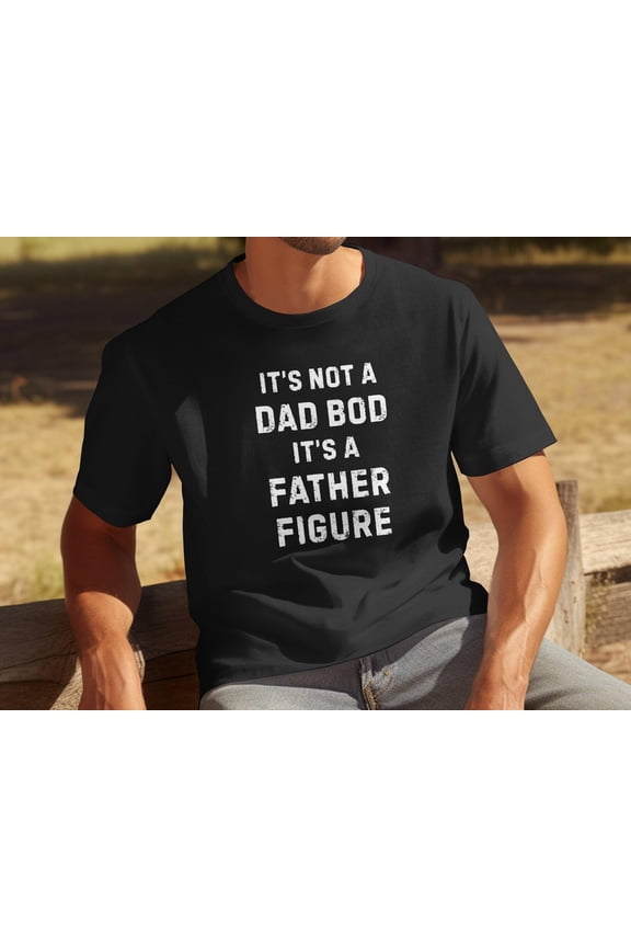 It's Not A Dad Bod It's A Father Figure Shirt - Father's Day Shirt, Fat Dad Tee, Gift For Dad Daddy