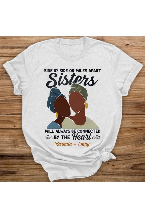 Side By Side Or Miles Apart Sisters Will Always Be Connected By The Heart Black Queen Melanin Personalized T-shirt
