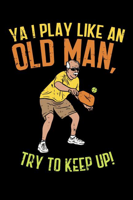 Ya I Play Like An Old Man, Try To Keep Up : 120 Pages I 6x9 I Music Sheet I Funny Pickleball Gifts for Sport Enthusiasts (Paperback)