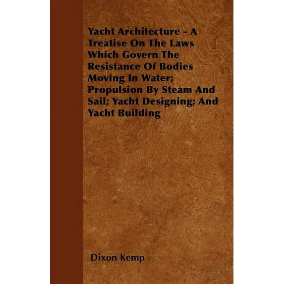 Yacht Architecture - A Treatise on the Laws Which Govern the Resistance of Bodies Moving in Water; Propulsion by Steam and Sail; Yacht Designing; And Yacht Building (Paperback)