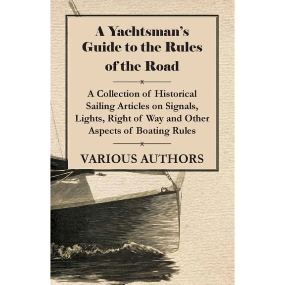 A Yachtsman's Guide to the Rules of the Road - A Collection of Historical Sailing Articles on Signals, Lights, Right of , (Paperback)