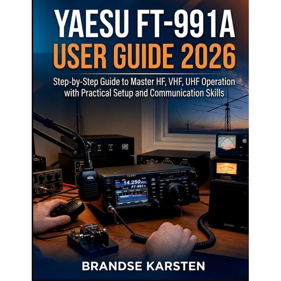Yaesu FT-991A User Guide 2026: Step-by-Step Guide to Master HF, VHF, UHF Operation with Practical Setup and Communicatio, (Paperback)