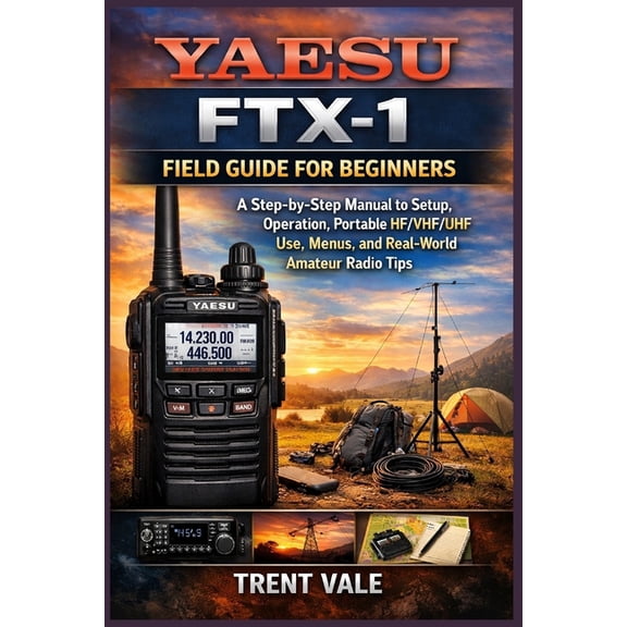 Yaesu FTX-1 Field Guide for Beginners: A Step-by-Step manual to Setup, Operation, Portable HF/VHF/UHF Use, Menus, and Re, (Paperback)