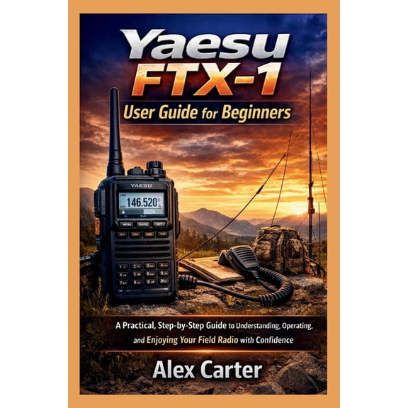 Yaesu FTX-1 Field User Guide for Beginners: A Practical, Step-by-Step Guide to Understanding, Operating, and Enjoying Yo, (Paperback)