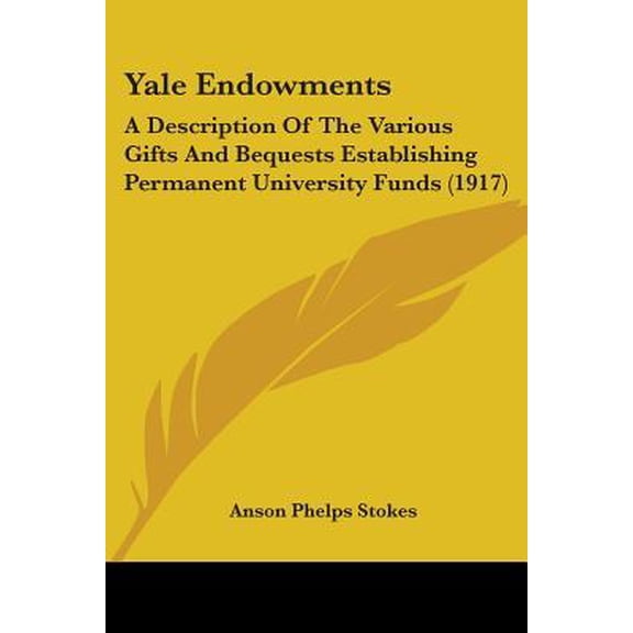 Yale Endowments: A Description of the Various Gifts and Bequests Establishing Permanent University Funds (1917) Paperback