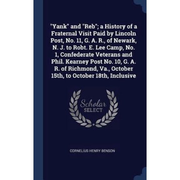Yank And Reb; A History Of A Fraternal Visit Paid By Lincoln Post, No. 11, G. A. R., Of Newark, N. J. To Robt. E. Lee Camp, No. 1, Confederate ... Va., October 15Th, To October 18Th, Inclusive