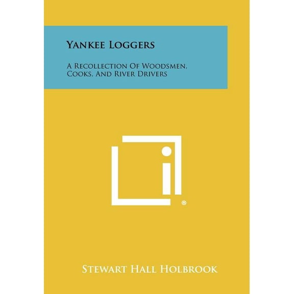 Yankee Loggers : A Recollection Of Woodsmen, Cooks, And River Drivers