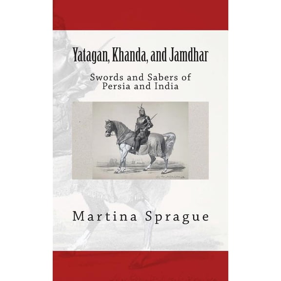 Knives, Swords, and Bayonets: A World Hi Yatagan, Khanda, and Jamdhar: Swords and Sabers of Persia and India, Book 6, (Paperback)