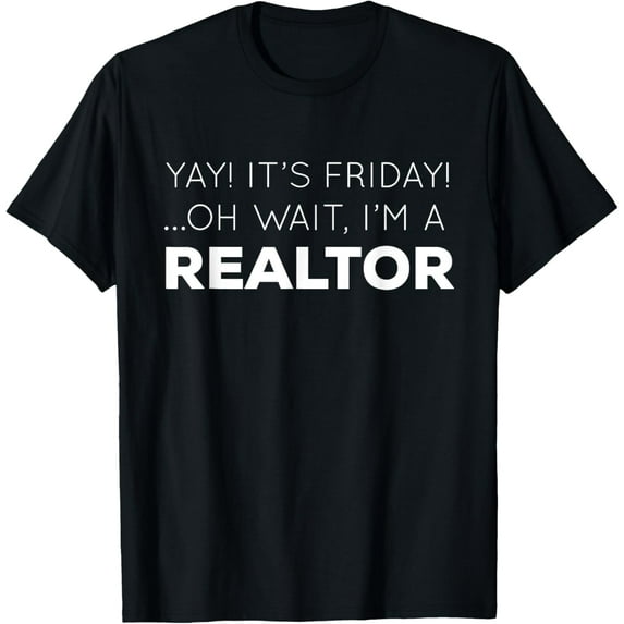 Yay! It's Friday! ...Oh Wait, I'm a REALTOR | Funny T-shirt T-Shirt