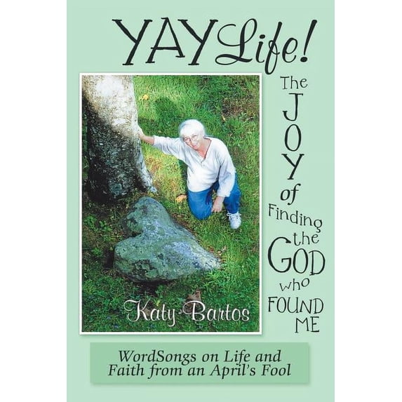 Yaylife! the Joy of Finding the God Who Found Me: Wordsongs on Life and Faith from an April'S Fool