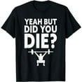 thumbnail image 1 of Yeah But Did You Die? Funny Workout T-Shirt, 1 of 5