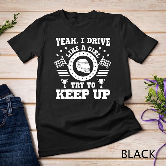 Yeah I Drive Like A Girl Try To Keep Up Quote For A Racer T-Shirt