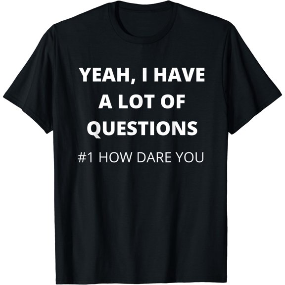 Yeah I Have a Lot of Questions Number One How Dare You T-Shirt