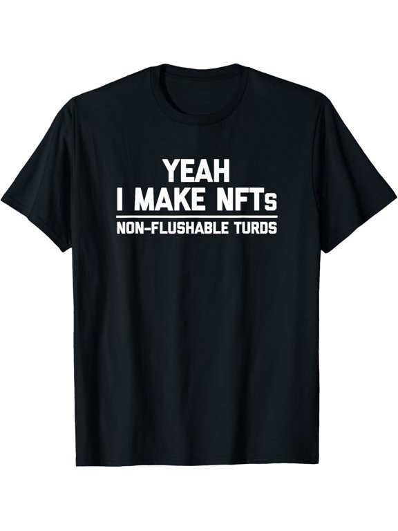 Yeah I Make Nfts Non Flushable Turds Saying Classic Look Suited To Relaxed Moments And Casual Events T-Shirt, Size S-5XL