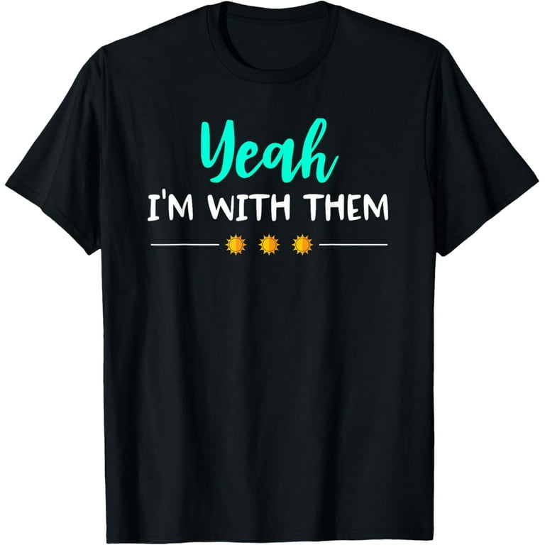 Yeah Im With Them T Shirt Funny Family Vacation Reunion Yeah Im With Them T Shirt Funny Family Vacation Reunion