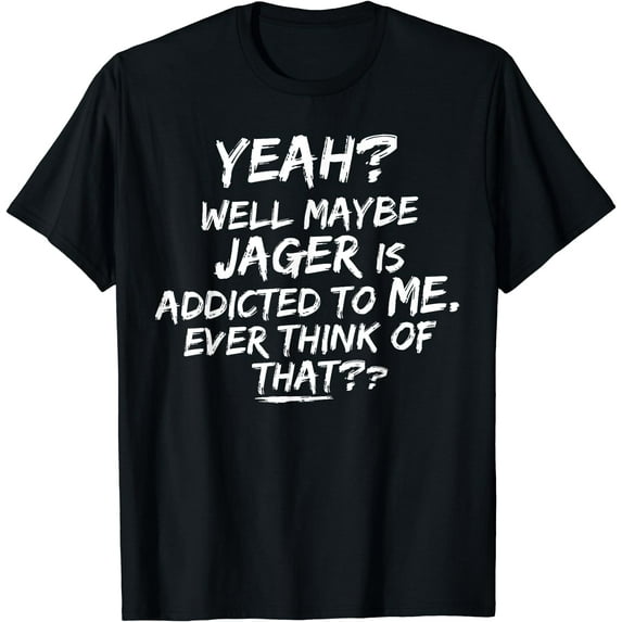 Yeah, well maybe Jager is addicted to me! Funny quote T-Shirt Black 4X-Large