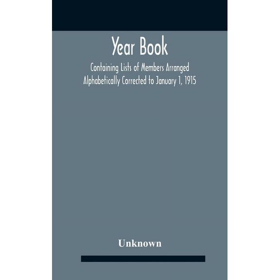 Year Book; Containing Lists Of Members Arranged Alphabetically Corrected To January 1, 1915, (Hardcover)