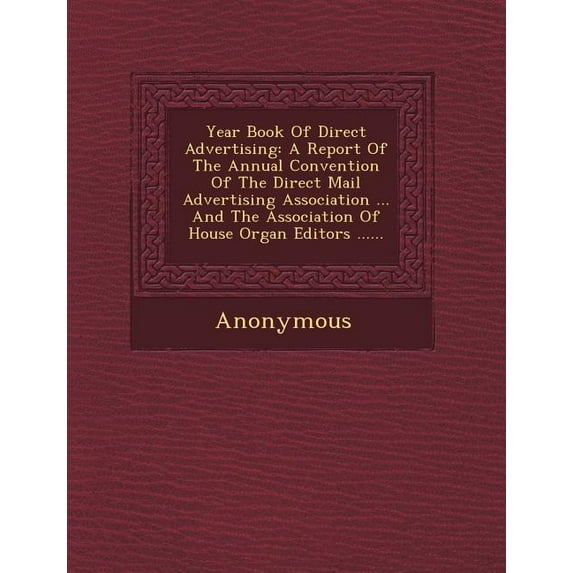 Year Book of Direct Advertising : A Report of the Annual Convention of the Direct Mail Advertising Association ... and the Association of House Organ E (Paperback)
