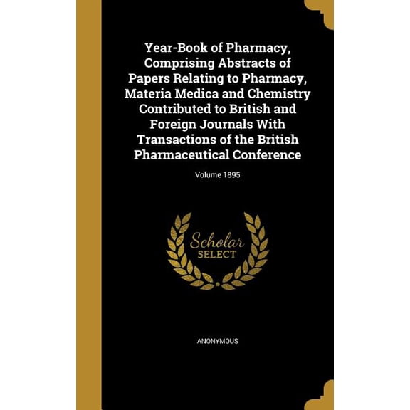 Year-Book of Pharmacy, Comprising Abstracts of Papers Relating to Pharmacy, Materia Medica and Chemistry Contributed to British and Foreign Journals With Transactions of the British Pharmaceutical Conference; Volume 1895 (Hardcover)