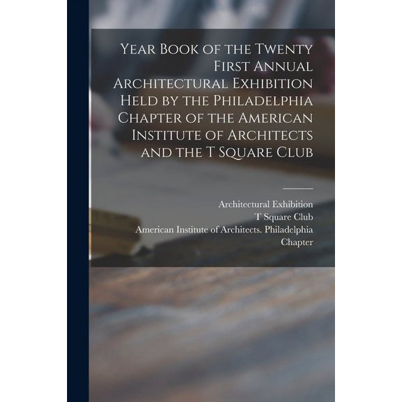 Year Book of the Twenty First Annual Architectural Exhibition Held by the Philadelphia Chapter of the American Institute of Architects and the T Square Club (Paperback)