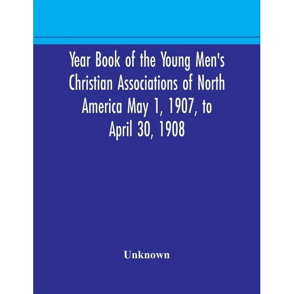 Year Book of the Young Men's Christian Associations of North America May 1, 1907, to April 30, 1908, (Paperback)