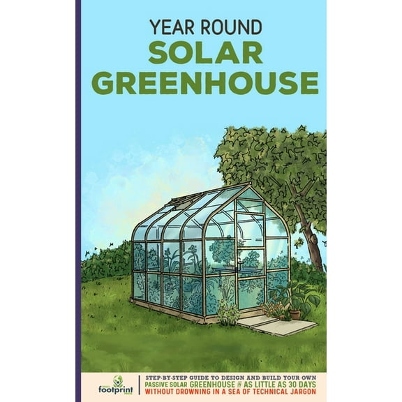 Year Round Solar Greenhouse: Step-By-Step Guide to Design And Build Your Own Passive Solar Greenhouse in as Little as 30, (Paperback)
