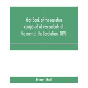 Year book of the societies composed of descendants of the men of the Revolution, 1890, Paperback