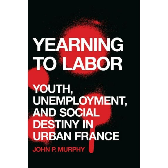 Yearning to Labor: Youth, Unemployment, and Social Destiny in Urban France, (Hardcover)