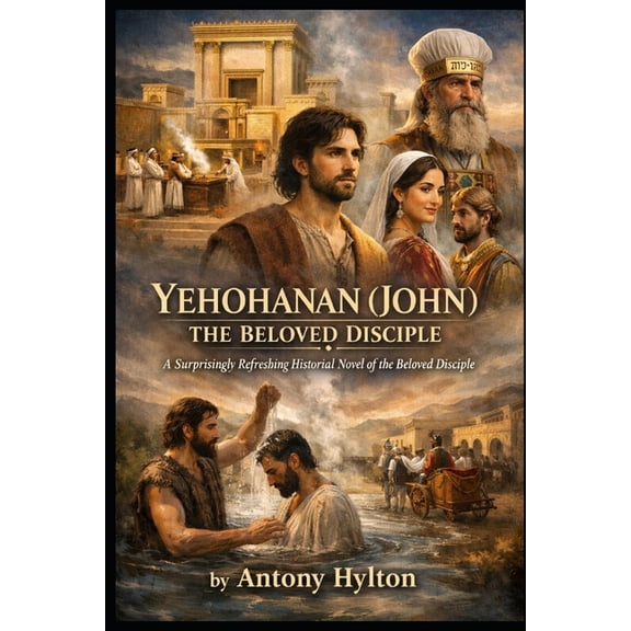 Historical Novels of Tziyon Yehohanan (John) the Beloved Disciple: A Surprisingly Refreshing Historical Novel of the Beloved Disciple, (Paperback)