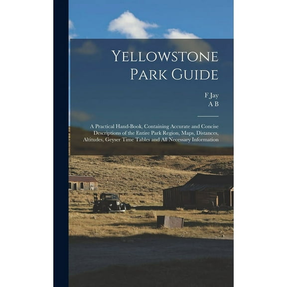 Yellowstone Park Guide; a Practical Hand-book, Containing Accurate and Concise Descriptions of the Entire Park Region, Maps, Distances, Altitudes, Geyser Time Tables and all Necessary Information (Har