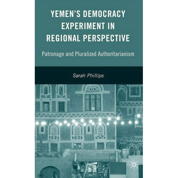 Yemen's Democracy Experiment in Regional Perspective: Patronage and Pluralized Authoritarianism, (Hardcover)
