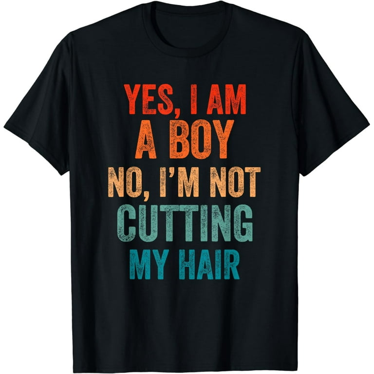 Yes, I Am A Boy No, I'm Not Cutting My Long Hair T-Shirt Yes, I Am A Boy No, I'm Not Cutting My Long Hair T-Shirt