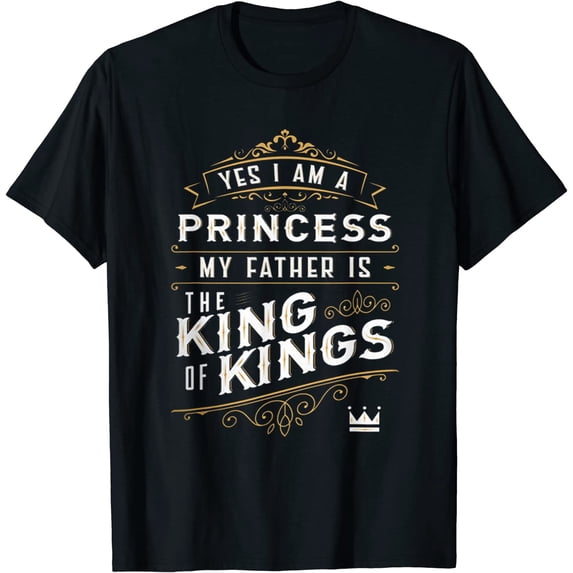 Yes I Am A Princess! My Father Is The King Of Kings Funny Father's Day T-Shirt