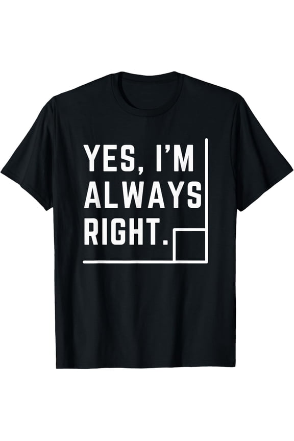 Yes, I Am Always Right Funny Math Teacher Geometry Pun T-ShirtBrand clothing, men and women can wear, black, white, gifts.