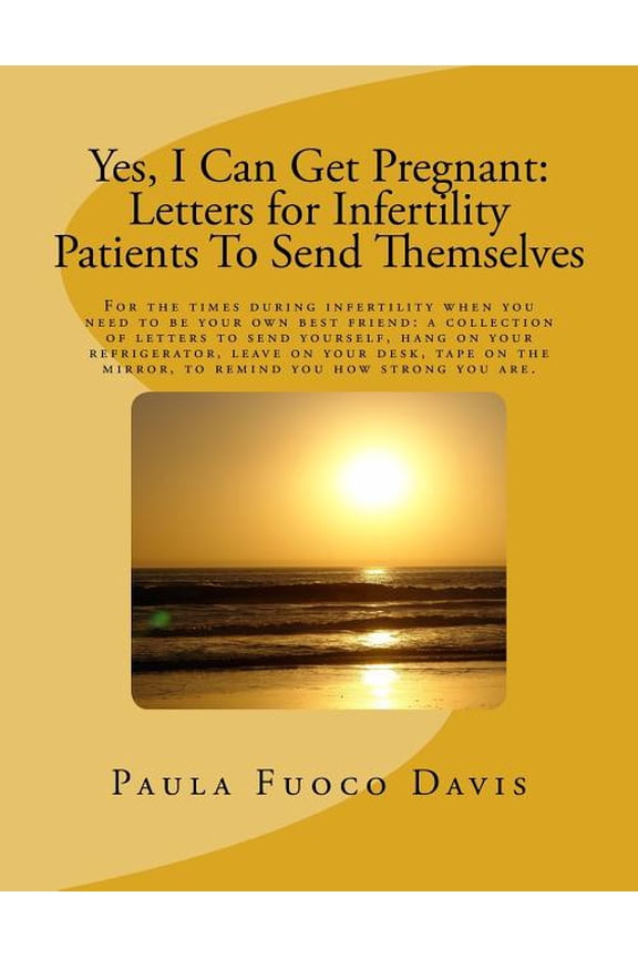 Yes, I Can Get Pregnant: Letters for Infertility Patients To Send Themselves Paperback 1542726050 9781542726054 Paula Fuoco Davis