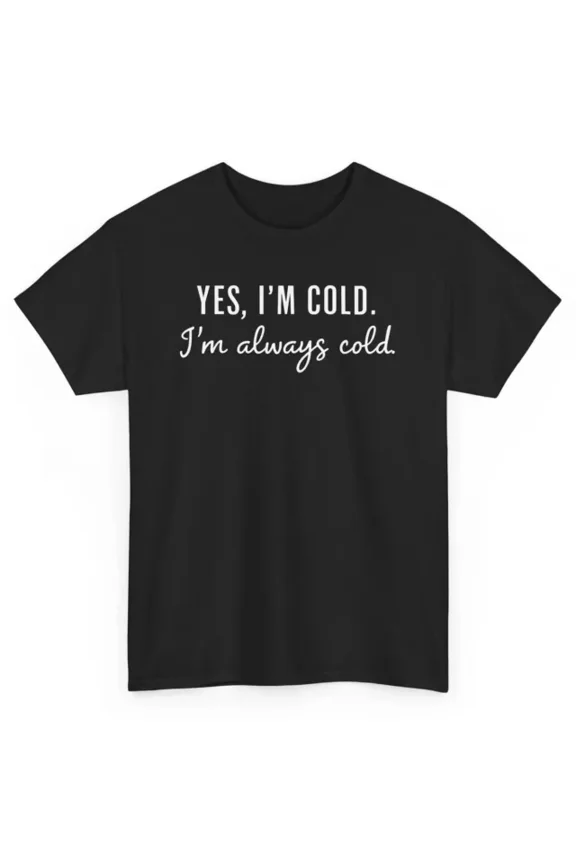 Yes I'M Always Cold Funny T-Shirt - Graphic Tee Unisex S-5XL Hot Trending Shirt, Vintage Birthday Gift