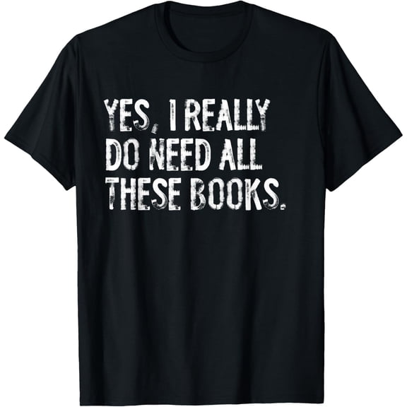 Yes I Really Do Need All These Books Funny Geeky Book Worm T-Shirt Men women T-shirt black, gift. Sizes: S, M,L, XL, 2XL, 3XL, 4XL