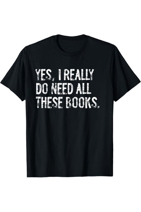 Yes I Really Do Need All These Books Funny Geeky Book Worm T-Shirt Men women T-shirt black, gift. Sizes: S, M,L, XL, 2XL, 3XL, 4XL