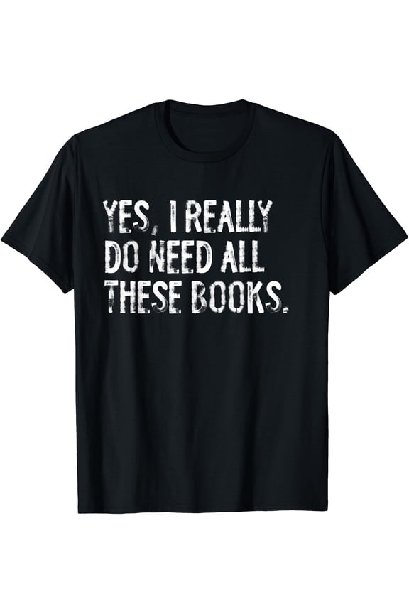 Yes I Really Do Need All These Books Funny Geeky Book Worm T-Shirt