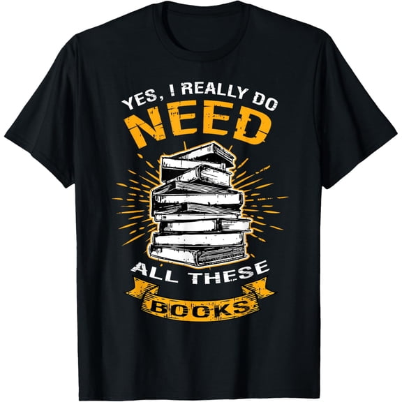 Yes I Really Do Need All These Books Funny Reading Joke Gift T-Shirt