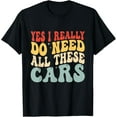 thumbnail image 1 of Yes I Really Do Need All These Cars Funny Car Lovers For Men T-Shirt, 1 of 4