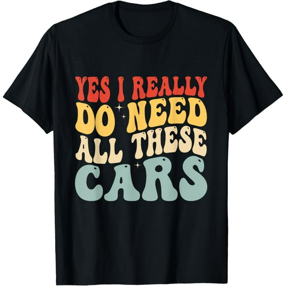 Yes I Really Do Need All These Cars Funny Car Lovers For Men T-Shirt