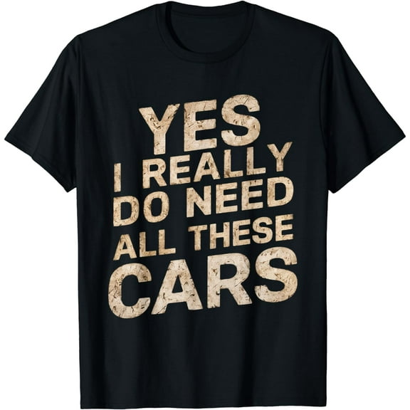Yes I Really Do Need All These Cars Funny Car Lovers for Men T-Shirt