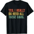 thumbnail image 1 of Yes I Really Do Need All These Cars Garage Funny Dad Men Tee T-Shirt, 1 of 4