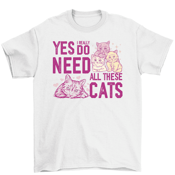 Yes I Really Do Need All These Cats Cute Kitty Cat Lover T-Shirt Men Women