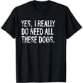 thumbnail image 1 of Yes I Really Do Need All These Dogs Distressed T-Shirt, 1 of 4