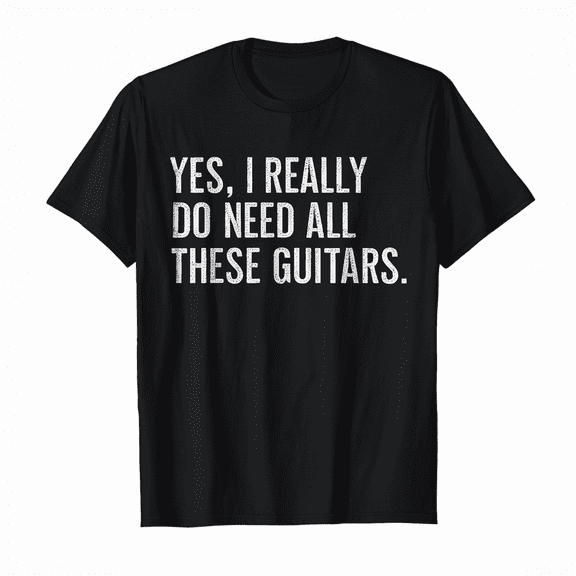 Yes I Really Do Need All These Guitars Musician Gift Funny T-Shirt